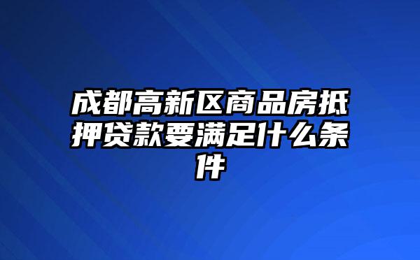 成都高新区商品房抵押贷款要满足什么条件