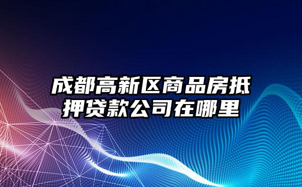 成都高新区商品房抵押贷款公司在哪里