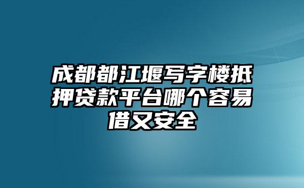 成都都江堰写字楼抵押贷款平台哪个容易借又安全