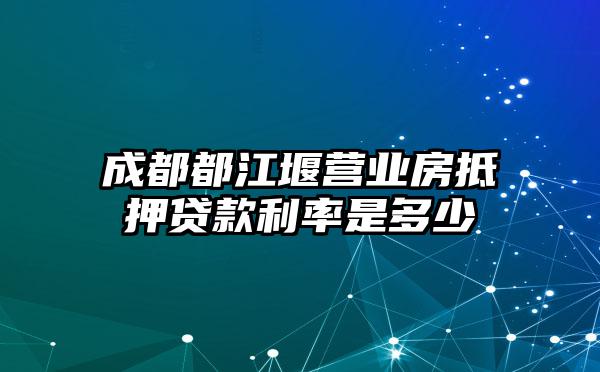 成都都江堰营业房抵押贷款利率是多少