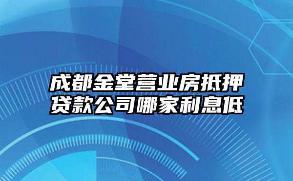 成都金堂营业房抵押贷款公司哪家利息低