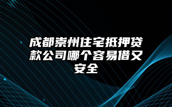 成都崇州住宅抵押贷款公司哪个容易借又安全